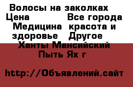 Волосы на заколках! › Цена ­ 3 500 - Все города Медицина, красота и здоровье » Другое   . Ханты-Мансийский,Пыть-Ях г.